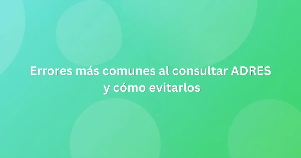 Errores más comunes al consultar ADRES y cómo evitarlos