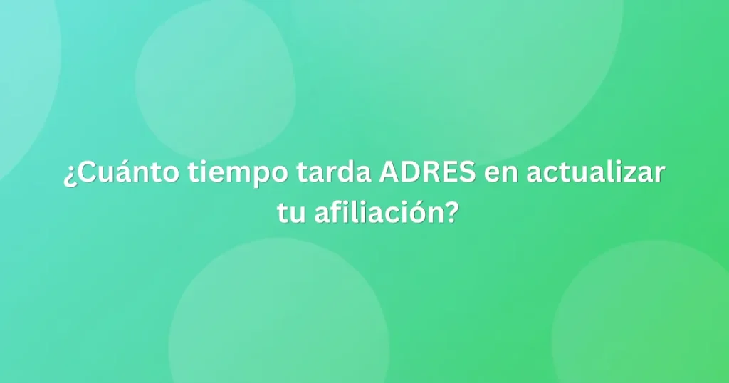 ¿Cuánto tiempo tarda ADRES en actualizar tu afiliación