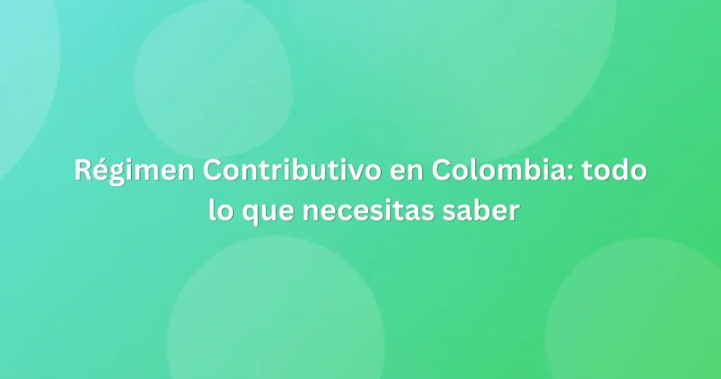 Régimen Contributivo en Colombia todo lo que necesitas saber